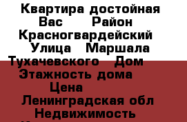 Квартира достойная Вас!!! › Район ­ Красногвардейский › Улица ­ Маршала Тухачевского › Дом ­ 25 › Этажность дома ­ 17 › Цена ­ 1 500 - Ленинградская обл. Недвижимость » Квартиры аренда   . Ленинградская обл.